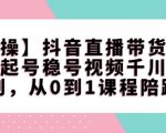 抖音直播带货从0到1全攻略：独家陪跑课程，起号稳号+千川视频系列，快速成为直播带货高手！