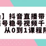 抖音直播带货从0到1全攻略：独家陪跑课程，起号稳号+千川视频系列，快速成为直播带货高手！