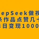 视频号爆款攻略：DEEPSEEK助力，轻松斩获数十万点赞，日入千元不是梦！