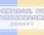 知乎小说推文攻略大揭秘！保姆级实战教程，轻松玩转知乎小说推广，快速吸粉盈利！