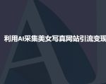 AI赋能美女写真网站引流攻略，流量暴增变现秘诀大揭秘！