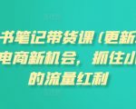 小红书笔记带货终极教程（2025年最新版）：揭秘电商流量新机遇，抢占小红书红利高地！