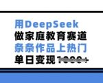 家庭教育赛道新宠DEEPSEEK，作品轻松上热门，单日变现惊人！