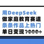 家庭教育赛道新宠DEEPSEEK，作品轻松上热门，单日变现惊人！