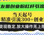 创业秘籍：轻松掌握朋友圈杠杆引流技巧，日引300+精准创业粉，稳定变现，无限放大收益！
