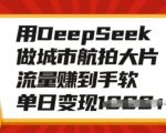 城市航拍利器DEEPSEEK，轻松捕捉震撼画面，日赚斗金，单日变现翻倍秘诀大揭秘！
