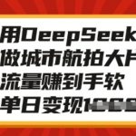 城市航拍利器DEEPSEEK，轻松捕捉震撼画面，日赚斗金，单日变现翻倍秘诀大揭秘！