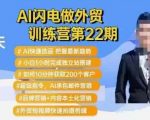 AI外贸训练营震撼升级第22期：闪电速成选品秘籍，小白1小时速建独立站，10分钟狂揽200客户！