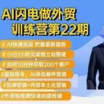 AI外贸训练营震撼升级第22期：闪电速成选品秘籍，小白1小时速建独立站，10分钟狂揽200客户！