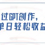 揭秘GPT创作秘诀，轻松打造爆文，日入过万不是梦！