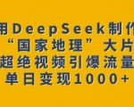 揭秘DEEPSEEK打造国家地理级震撼大片，爆款视频狂揽百万流量，日赚斗金秘诀大公开！