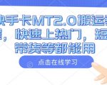快手MT2.0搬运技巧大揭秘！快速上热门，短剧带货一网打尽，轻松提升播放量！