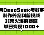 宠物科普视频新潮流！DEEPSEEK携手数字人打造，火爆赛道日入斗金，轻松变现不是梦！