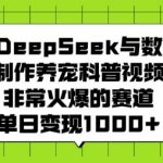 宠物科普视频新潮流！DEEPSEEK携手数字人打造，火爆赛道日入斗金，轻松变现不是梦！