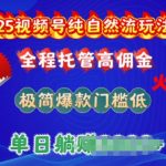 2025年视频号自然流5.0终极玩法揭秘：全自动托管赚高佣金，轻松打造爆款，低门槛单日狂揽千元收益！