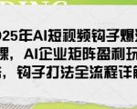 2025年AI短视频爆流秘籍！揭秘AI企业矩阵盈利模式，独家钩子打法全流程攻略，轻松引爆流量！