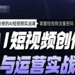 AI短视频制作与运营秘籍课程，轻松学会流量爆表的AI短视频技巧，必备实战攻略！