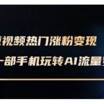 AI数字人短视频制作秘籍：轻松实现变现，只需一部手机，最新实操课程（2025年2月更新）