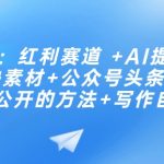 揭秘：独家红利赛道攻略，AI提示词高效运用，一键批量挖掘稀缺素材，公众号头条号快速崛起秘诀，写作自动化赚钱攻略！