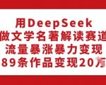 DEEPSEEK助力文学名著解读，流量狂飙实现暴利变现，89部作品轻松赚得20W！