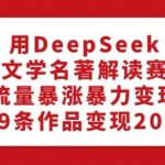 DEEPSEEK助力文学名著解读，流量狂飙实现暴利变现，89部作品轻松赚得20W！