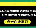 揭秘：零基础小白必看！小说推文短篇故事混剪全攻略，轻松掌握剪辑技巧，日赚斗金不是梦！