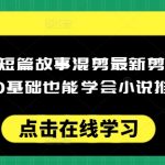 揭秘：零基础小白必看！小说推文短篇故事混剪全攻略，轻松掌握剪辑技巧，日赚斗金不是梦！
