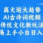 AI古诗词视频爆火！传统文化+流量密码：0基础3天变现日入1000+，2024年最稳副业