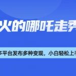 爆红哪吒2人物走秀视频制作秘笈！3步用DeepSeek引爆抖音/B站流量，新手日赚5000+1615]