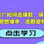 抖音短剧爆款选剧10大核心技巧：2025最新保姆级教程，新手必看爆单秘籍
