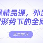 外贸实战秘籍：精通谈判技巧，揭秘新形势下全网营销策略，助力业绩飙升！