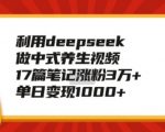 揭秘DEEPSEEK助力中式养生视频制作，17篇笔记狂揽3万+粉丝，日入过千的变现秘诀！