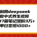 揭秘DEEPSEEK助力中式养生视频制作，17篇笔记狂揽3万+粉丝，日入过千的变现秘诀！