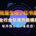 AI智能批量打造小红书爆款素材，全行业通用引流秘籍，矩阵式操作助你微信好友爆满！