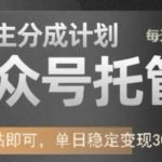 公众号托管+流量主分成【2025最新】单日躺赚1000+！小白实操教程保姆级攻略911