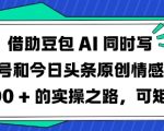 豆包AI写作神器爆款秘籍：情感爆文日入1000+！公众号/头条多平台矩阵实操全攻略1569