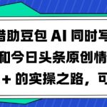 豆包AI写作神器爆款秘籍：情感爆文日入1000+！公众号/头条多平台矩阵实操全攻略1569