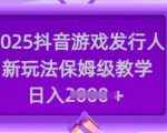 2025抖音游戏发行人爆单秘籍！保姆级教学手把手带你日入3000+611