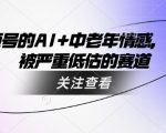 2025最赚钱赛道！AI+中老年情感引爆视频号，10倍流量暴涨秘笈（被严重低估的财富密码）