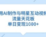 惊爆!AI零门槛10秒生成明星同款互动视频 日入过万秘籍全曝光