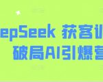 【惊爆】3天掌握AI获客秘籍！DeepSeek训练营引爆精准营销，实战案例揭秘颠覆式增长！156
