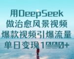 24小时狂揽100W+流量！揭秘DEEPSEEK治愈系风景视频爆单秘籍｜新手必看变现指南138