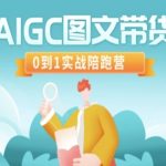 AIGC图文带货爆款秘籍！7天破万粉实战陪跑营手把手教学（限时免费）561113