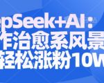 DEEPSEEK+AI超详细教程：3分钟制作治愈系风景视频秘籍，轻松涨粉10W+（新手必看）1247