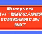 AI复活历史人物视频爆红！3天20条涨粉10W+，新手轻松月入10W