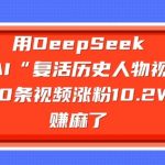 AI复活历史人物视频爆红！3天20条涨粉10W+，新手轻松月入10W