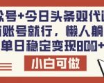 爆单秘籍！公众号+今日头条双平台代运营，零门槛日赚8单【揭秘】
