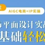 AIGC电商爆单秘籍！30节平面设计实战课，月入10W+的AI绘图技巧（电商人必学？）