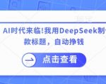 AI时代躺赚秘籍：用DeepSeek日产200条爆款标题，3天速成月入10万+