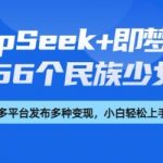惊爆！56个民族少女手办轻松变现！DeepSeek+即梦AI保姆级教程揭秘（日入3000+秘籍）
